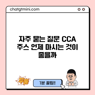 자주 묻는 질문: CCA 주스 언제 마시는 것이 좋을까?