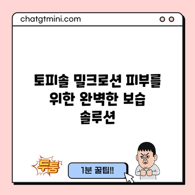 토피솔 밀크로션: 피부를 위한 완벽한 보습 솔루션