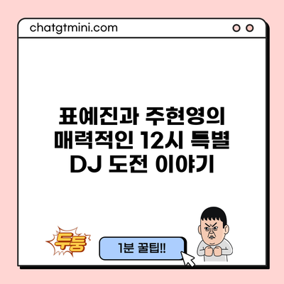 표예진과 주현영의 매력적인 12시 특별 DJ 도전 이야기