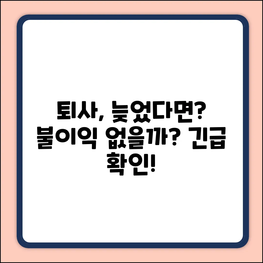 퇴사처리 뒤늦게? 불이익은 없을까요?