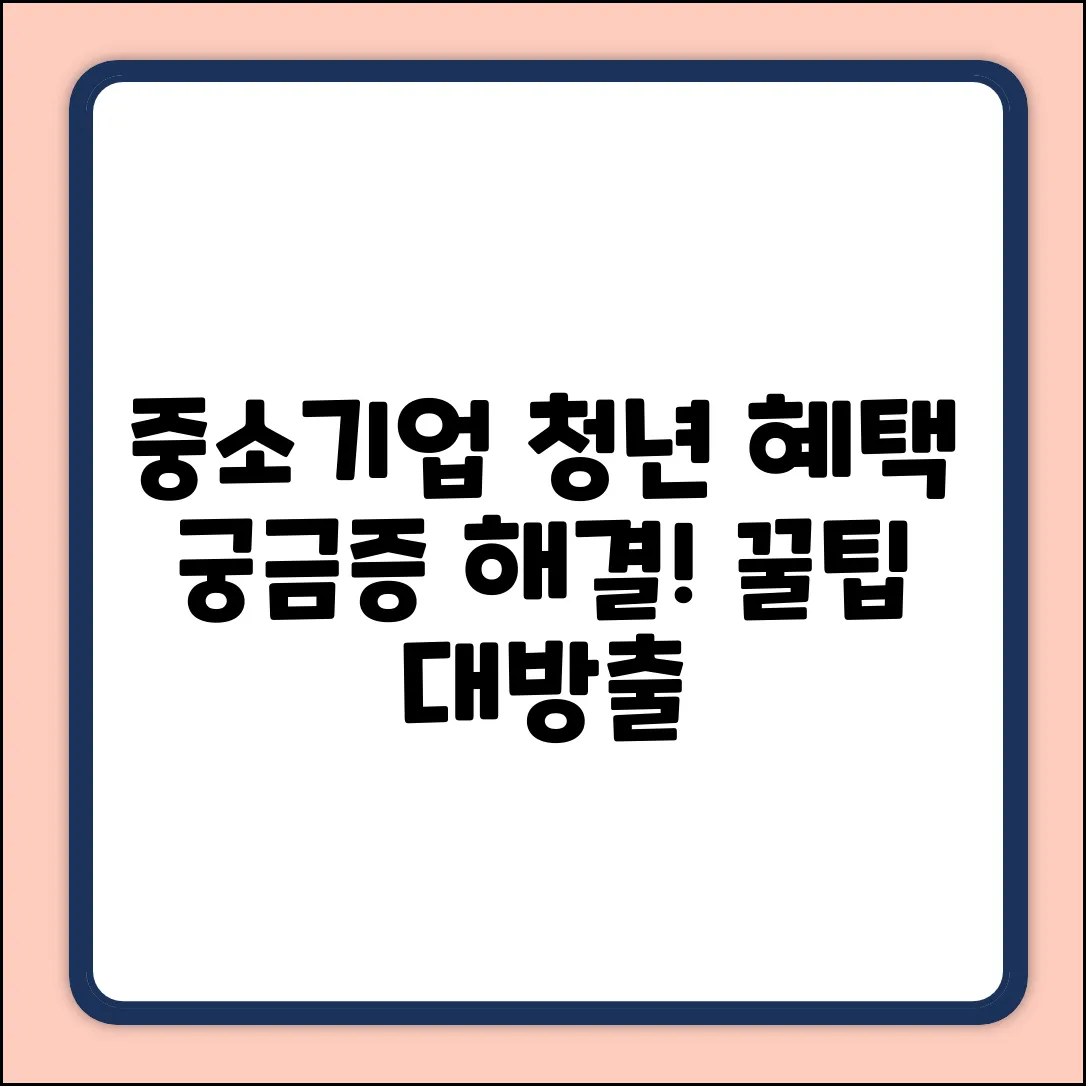 중소기업 청년혜택, 궁금증 해결! 꿀팁 대방출