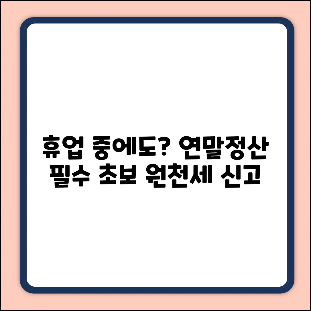 휴업 중에도 연말정산? 초보자를 위한 원천세 신고!