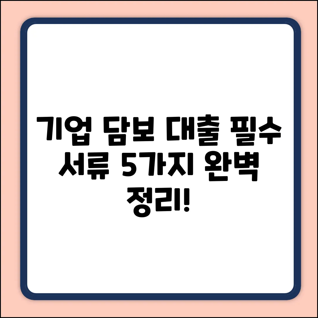 기업 담보 대출, 필수 서류 5가지 완벽 정리