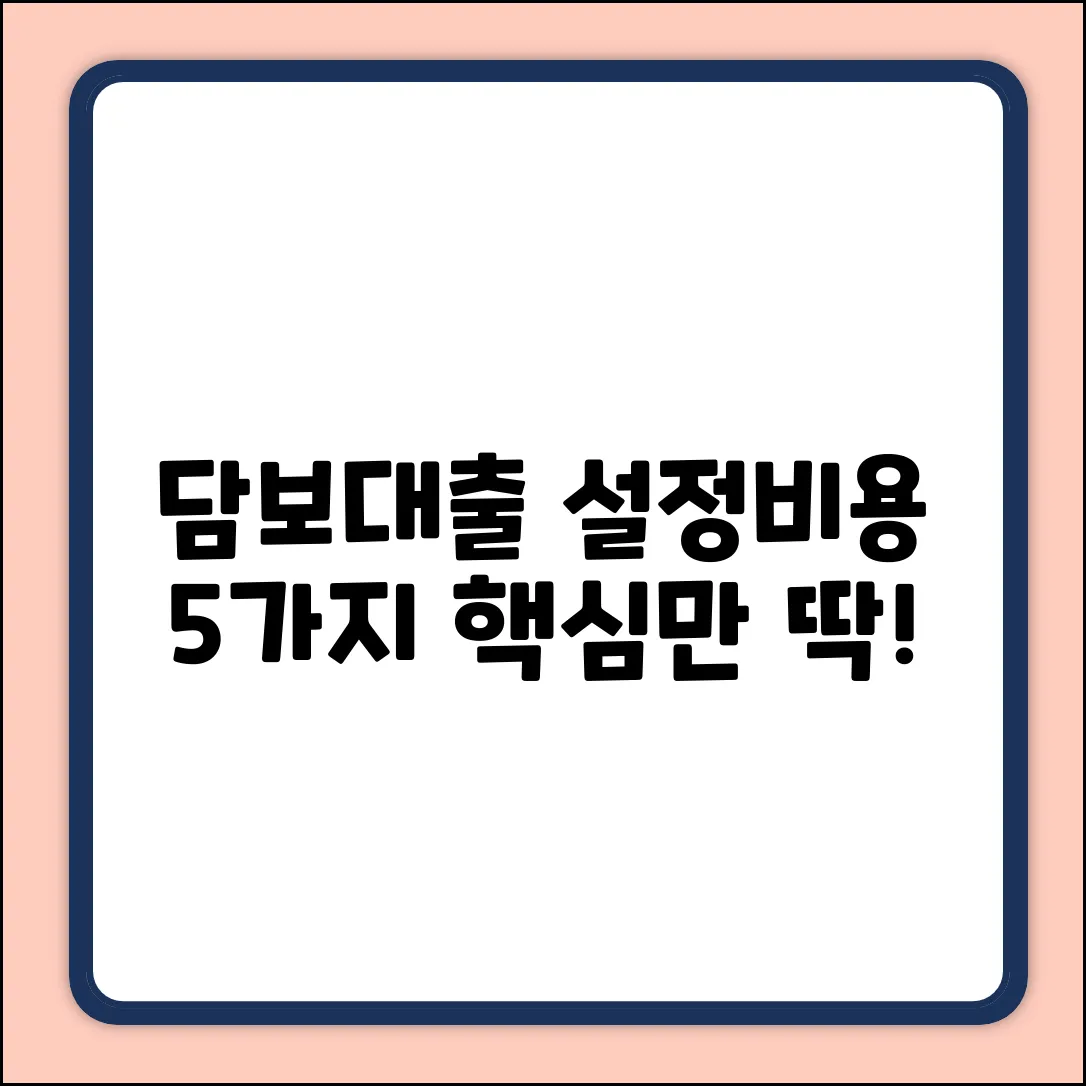 담보 대출 설정 비용, 5가지 핵심!