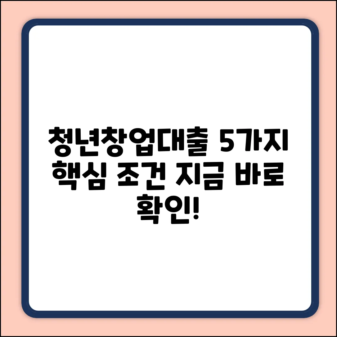 청년창업대출, 5가지 핵심 신청 조건🔑