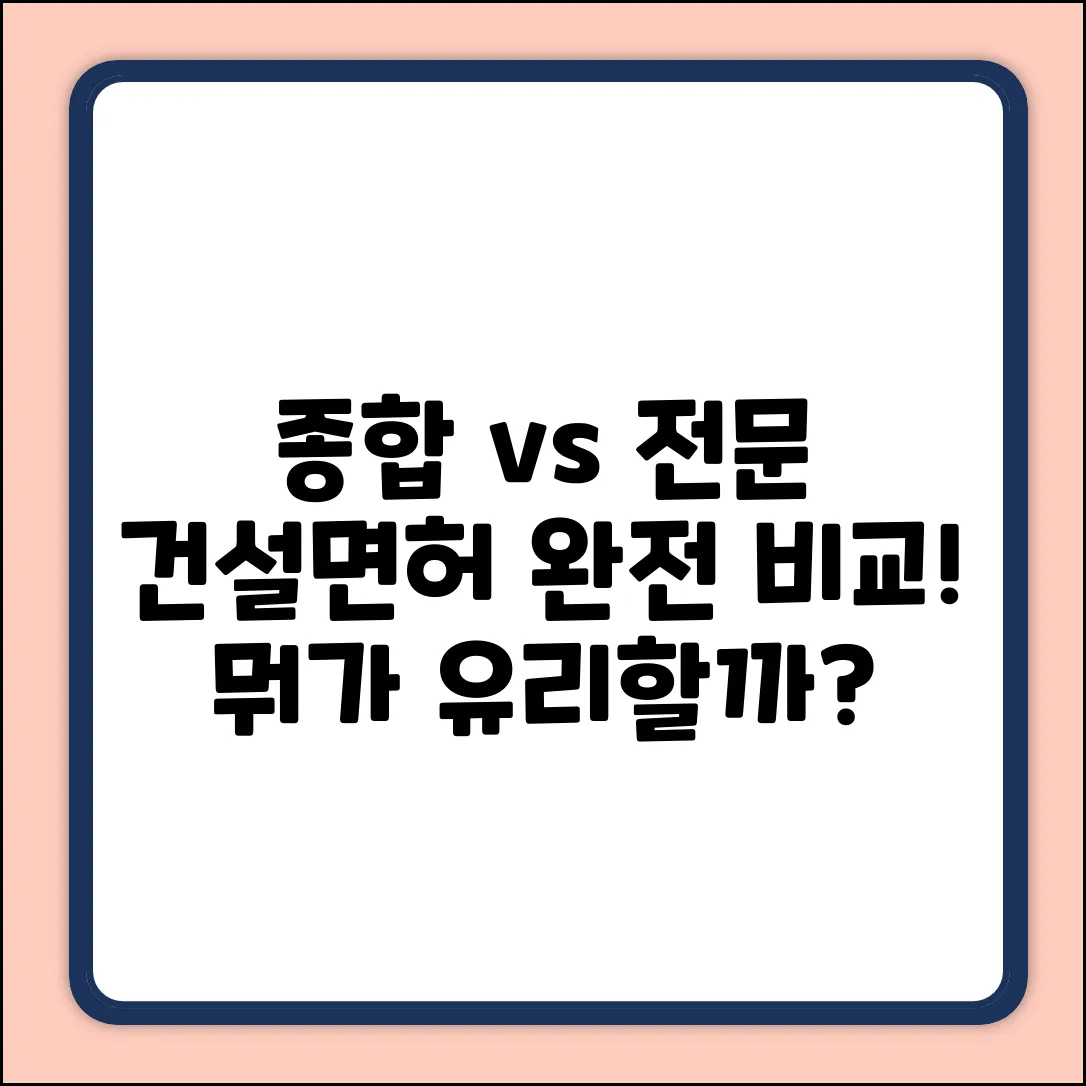종합 vs 전문 건설면허, 차이가 뭘까?