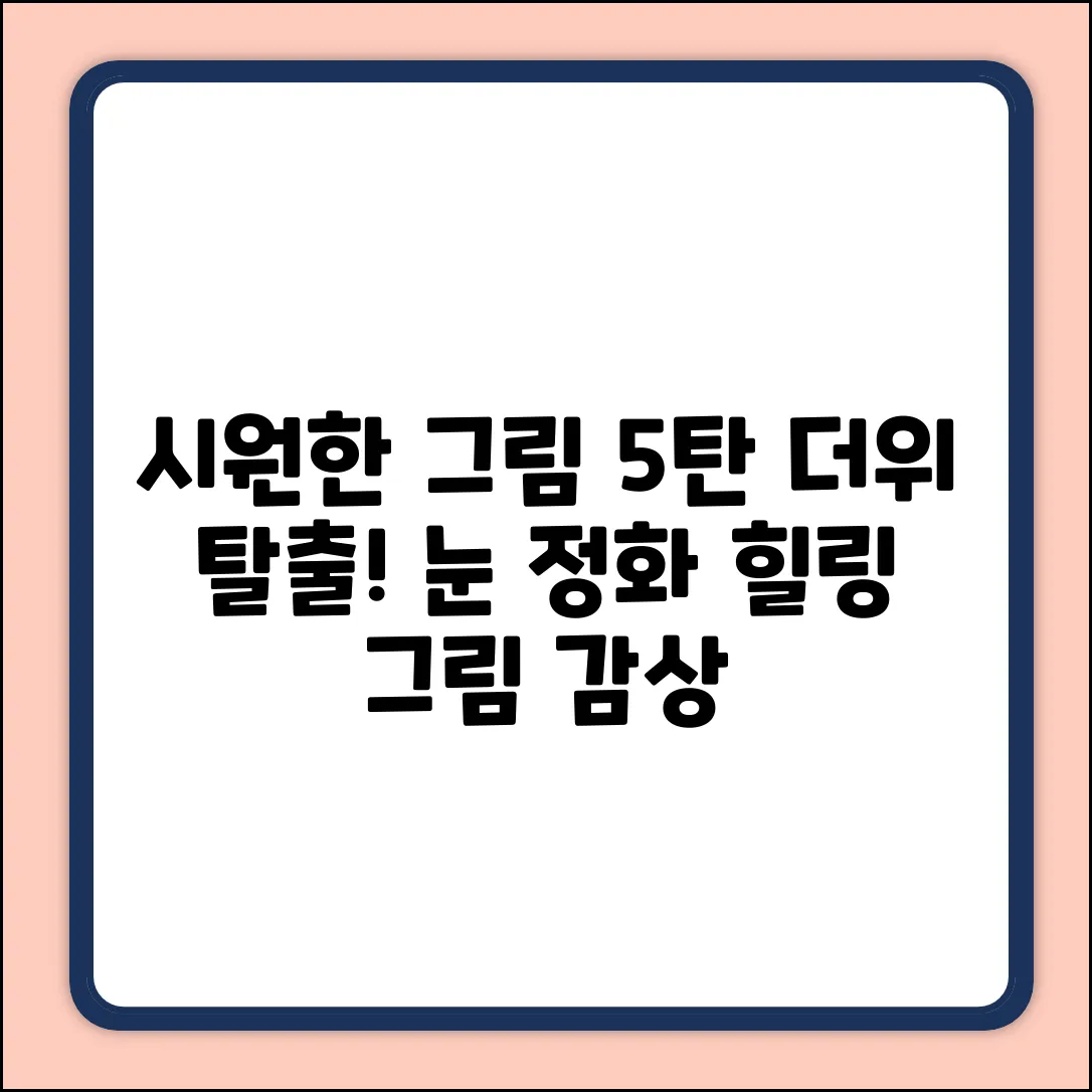 시원한 그림 5: 더위 싹! 눈 호강!